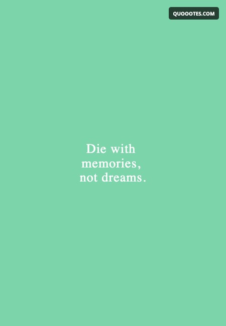Image with text about Die with memories, not dreams.