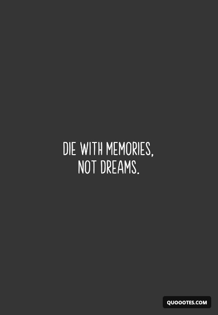 Image with text about Die with memories, not dreams.