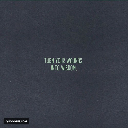 Image with text about Turn your wounds into wisdom.