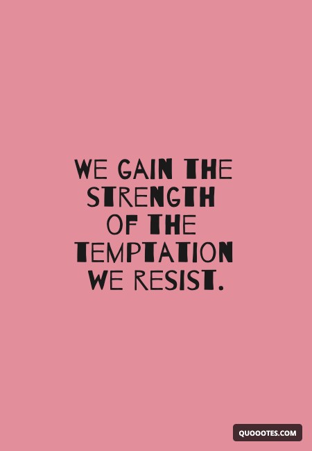 We gain the strength of the temptation we resist.