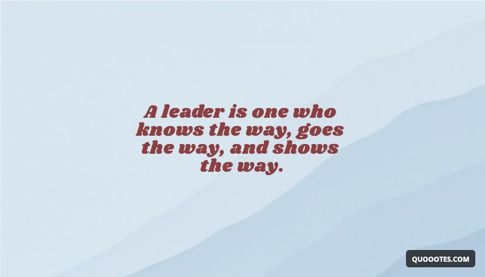 Image with text about A leader is one who knows the way, goes the way, and shows the way.