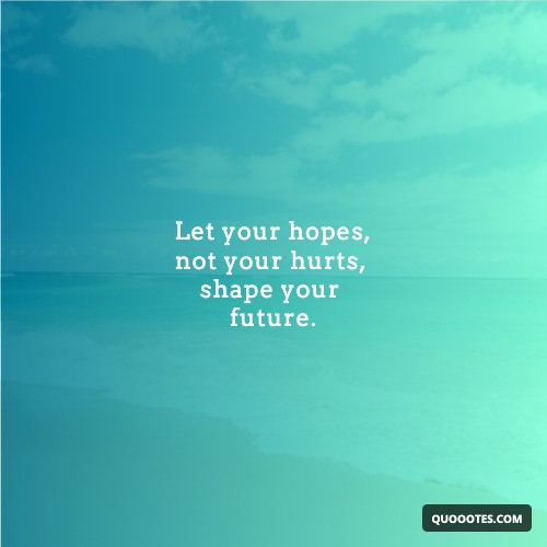 Image with text about Let your hopes, not your hurts, shape your future.