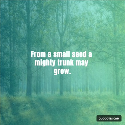 Image with text about From a small seed a mighty trunk may grow.