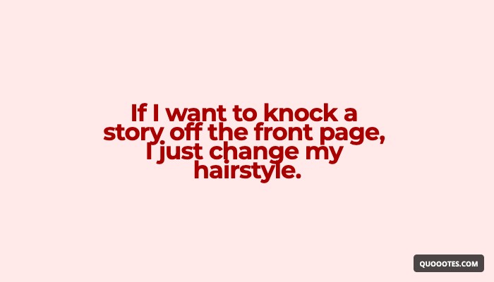 Image with text about If I want to knock a story off the front page, I just change my hairstyle.