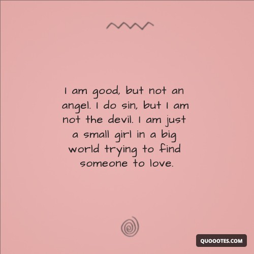 Image with text about I am good, but not an angel. I do sin, but I am not the devil. I am just a small girl in a big world trying to find someone to love.