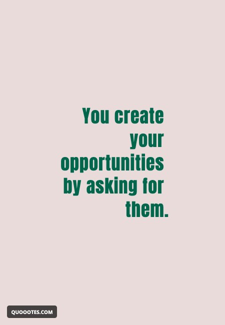 Image with text about You create your opportunities by asking for them.