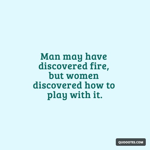 Image with text about Man may have discovered fire, but women discovered how to play with it.