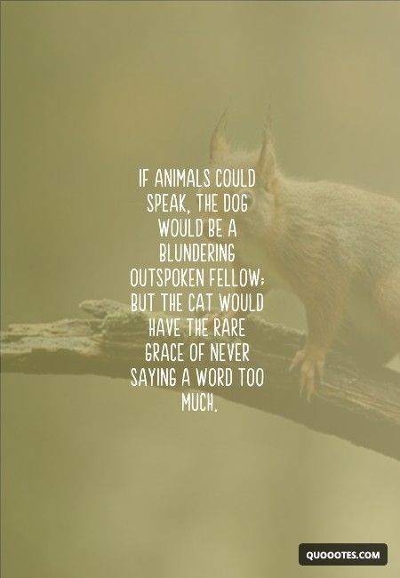 Image with text about If animals could speak, the dog would be a blundering outspoken fellow; but the cat would have the rare grace of never saying a word too much.