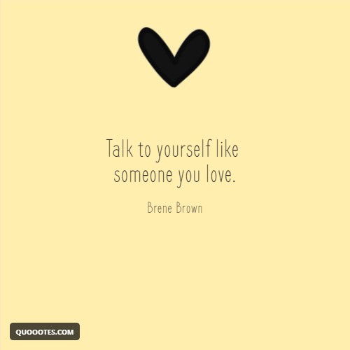 Image with text about Talk to yourself like someone you love.