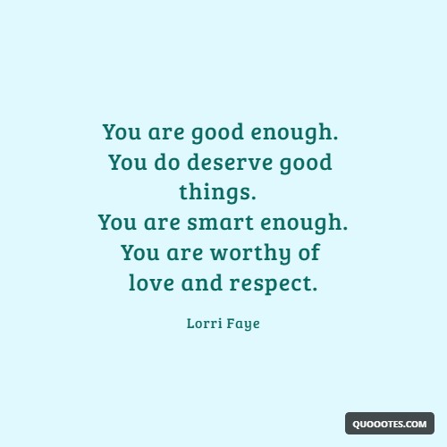 Image with text about You are good enough. You do deserve good things. You are smart enough. You are worthy of love and respect.