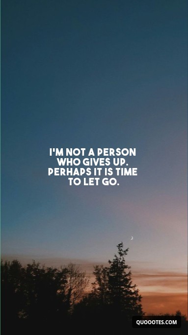 Image with text about I'm not a person who gives up. Perhaps it is time to let go.