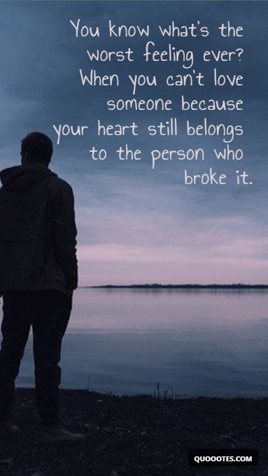 You know what's the worst feeling ever? When you can't love someone because your heart still belongs to the person who broke it.