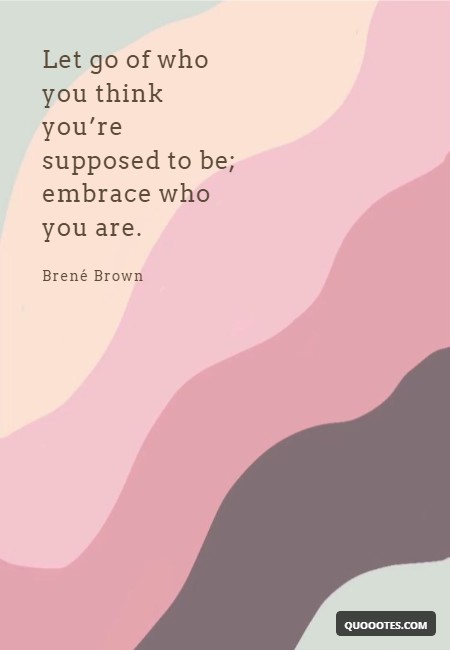 Image with text about Let go of who you think you’re supposed to be; embrace who you are.