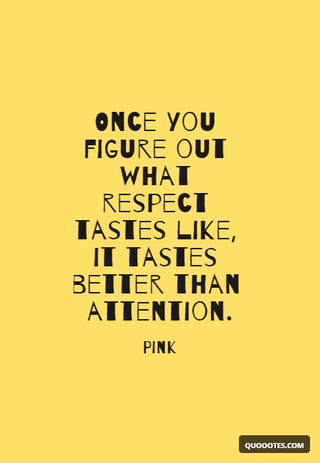 Image with text about Once you figure out what respect tastes like, it tastes better than attention.