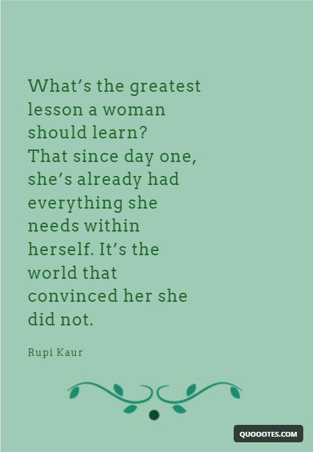 Image with text about What’s the greatest lesson a woman should learn? That since day one, she’s already had everything she needs within herself. It’s the world that convinced her she did not.