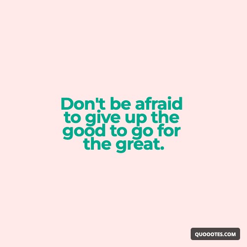 Image with text about Don't be afraid to give up the good to go for the great.