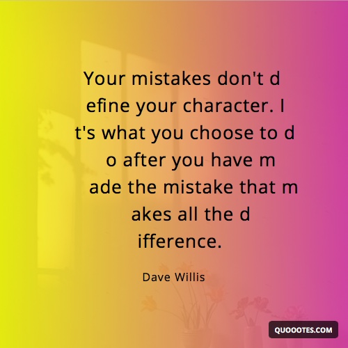 Image with text about Your mistakes don't define your character. It's what you choose to do after you have made the mistake that makes all the difference.
