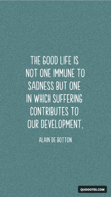The good life is not one immune to sadness but one in which suffering contributes to our development.