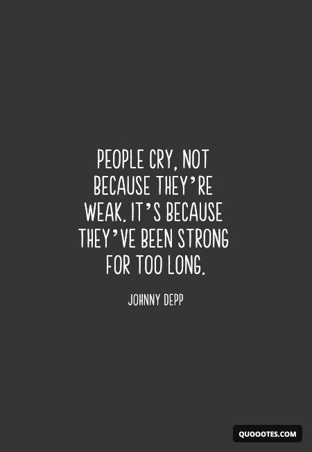 People cry, not because they’re weak. It’s because they’ve been strong for too long.