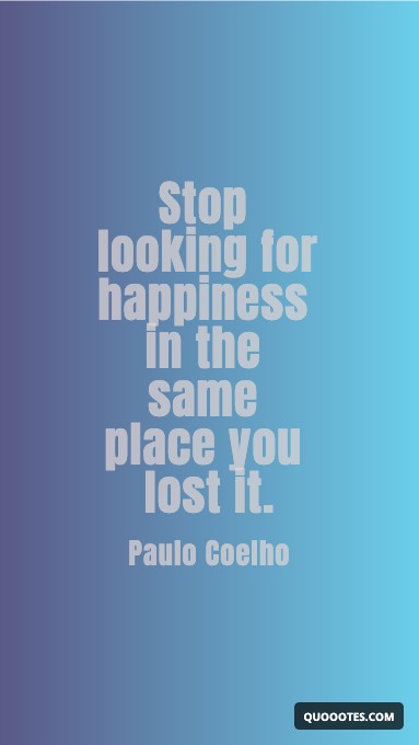 Stop looking for happiness in the same place you lost it.