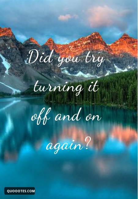 Image with text about Did you try turning it off and on again?