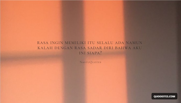 Image with text about rasa ingin memiliki itu selalu ada namun kalah dengan rasa sadar diri bahwa aku ini siapa?