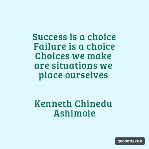 Image with text about Success is a choice Failure is a choice Choices we make are situations we place ourselves Kenneth Chinedu Ashimole