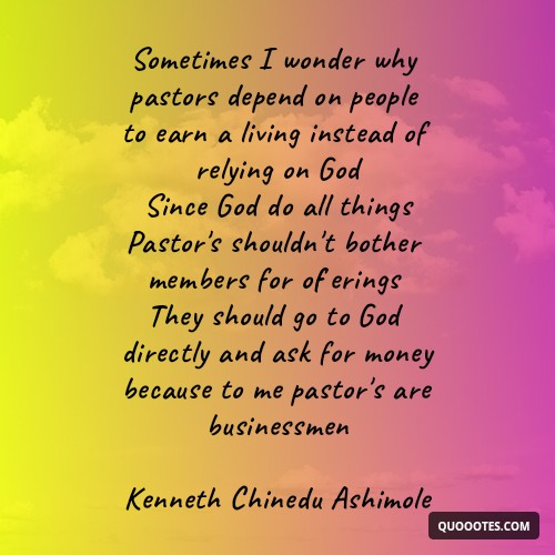 Image with text about Sometimes I wonder why pastors depend on people to earn a living instead of relying on God Since God do all things Pastor's shouldn't bother members for offerings They should go to God directly and ask for money because to me pastor's are businessmen Kenneth Chinedu Ashimole
