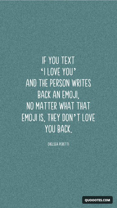 If you text ‘I love you’ and the person writes back an emoji, no matter what that emoji is, they don’t love you back.