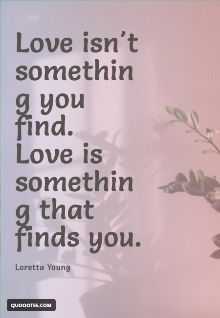 Image with text about Love isn't something you find. Love is something that finds you.
