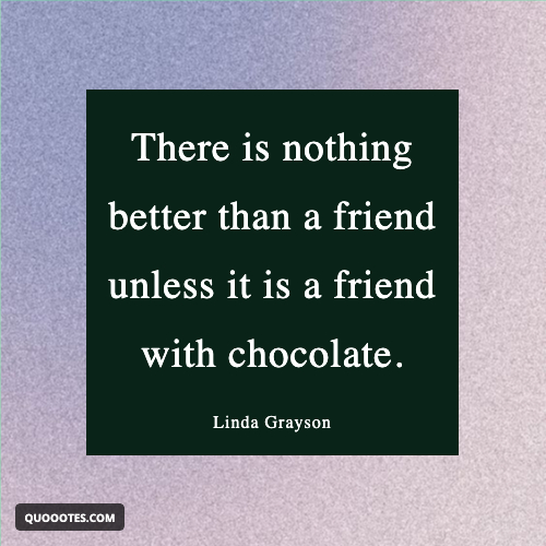 There is nothing better than a friend unless it is a friend with chocolate.