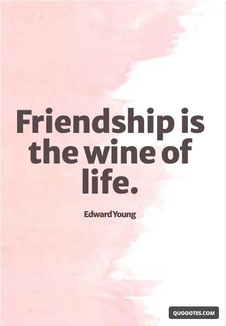 Friendship is the wine of life.