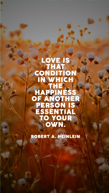 Love is that condition in which the happiness of another person is essential to your own.