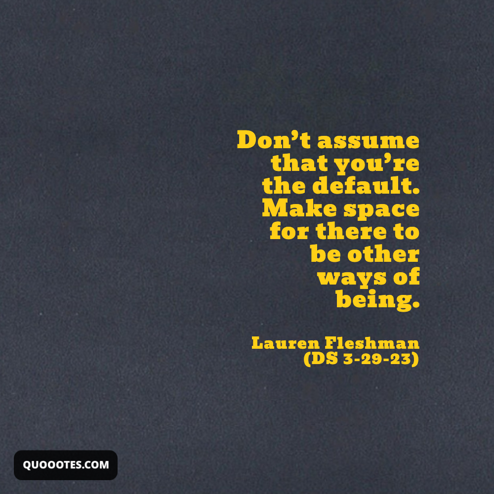 Image with text about Don’t assume that you’re the default. Make space for there to be other ways of being.