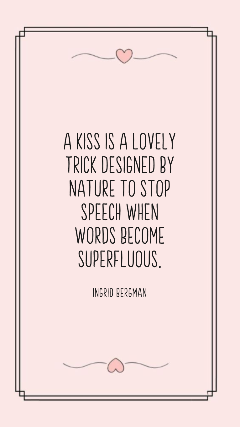 A kiss is a lovely trick designed by nature to stop speech when words become superfluous.