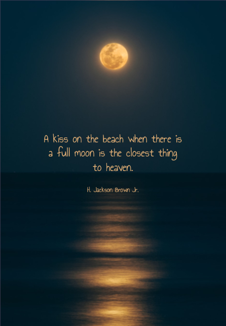 A kiss on the beach when there is a full moon is the closest thing to heaven.