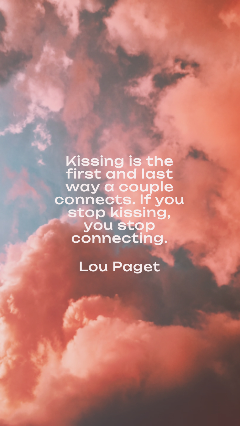 Kissing is the first and last way a couple connects. If you stop kissing, you stop connecting.