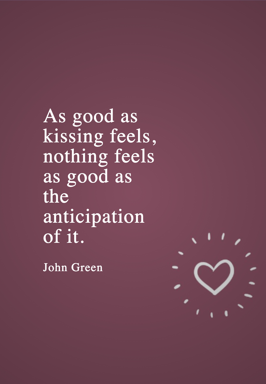 As good as kissing feels, nothing feels as good as the anticipation of it.