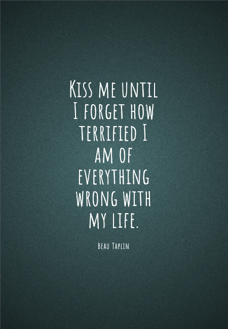 Image with text about Kiss me until I forget how terrified I am of everything wrong with my life.