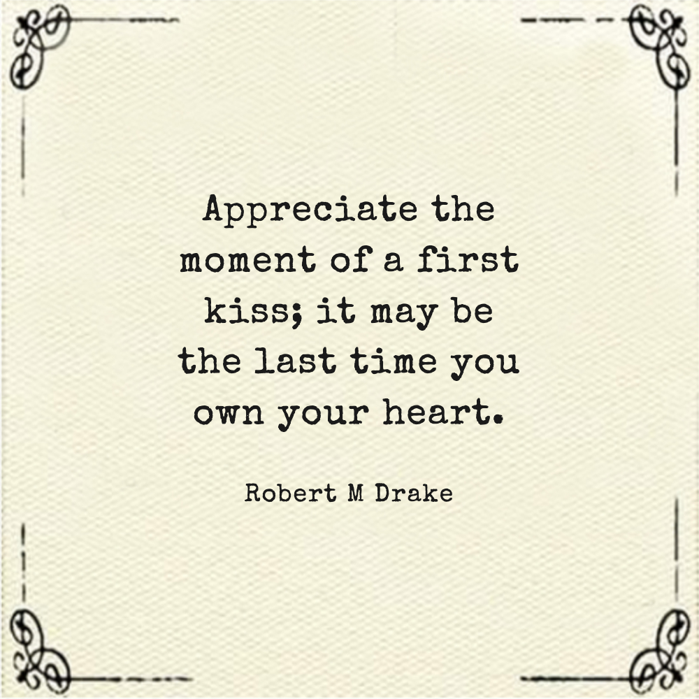 Appreciate the moment of a first kiss; it may be the last time you own your heart.