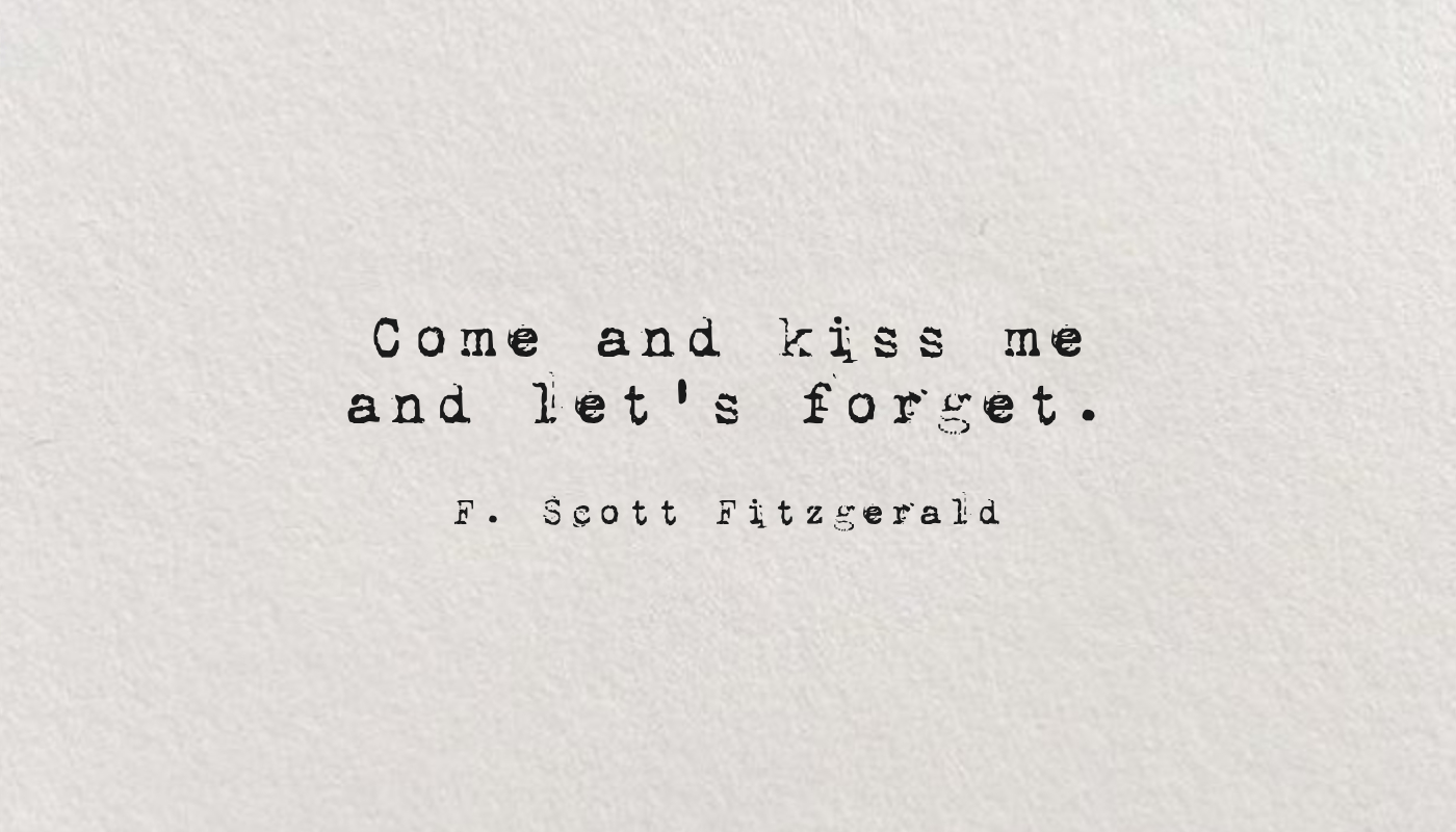 Come and kiss me and let's forget.