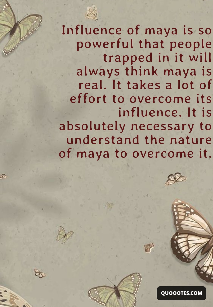 Image with text about Influence of maya is so powerful that people trapped in it will always think maya is real. It takes a lot of effort to overcome its influence. It is absolutely necessary to understand the nature of maya to overcome it.