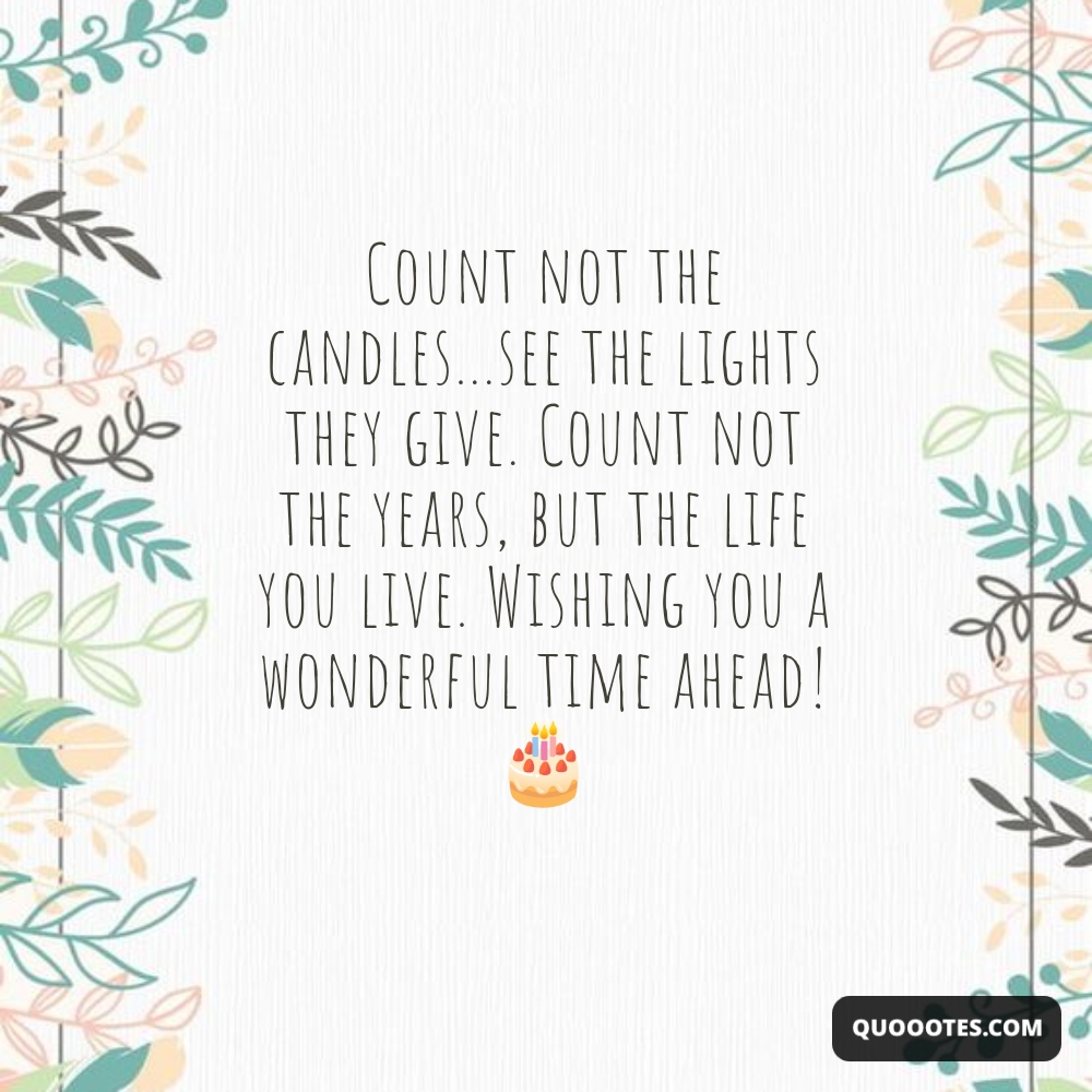 Image with text about Count not the candles...see the lights they give. Count not the years, but the life you live. Wishing you a wonderful time ahead! 🎂