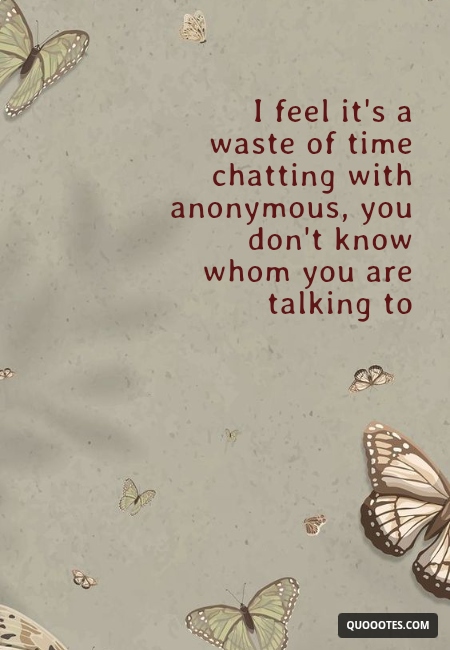 Image with text about I feel it's a waste of time chatting with anonymous, you don't know whom you are talking to