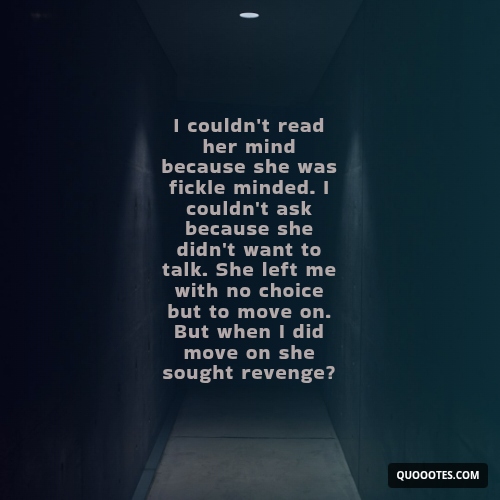 Image with text about I couldn't read her mind because she was fickle minded. I couldn't ask because she didn't want to talk. She left me with no choice but to move on. But when I did move on she sought revenge?