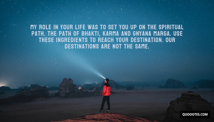 Image with text about My role in your life was to set you up on the spiritual path. The path of bhakti, karma and gnyana marga. Use these ingredients to reach your destination. Our destinations are not the same.